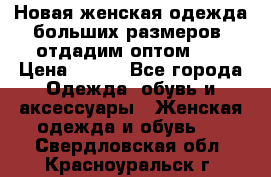 Новая женская одежда больших размеров (отдадим оптом)   › Цена ­ 500 - Все города Одежда, обувь и аксессуары » Женская одежда и обувь   . Свердловская обл.,Красноуральск г.